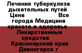 Лечение туберкулеза, дыхательных путей › Цена ­ 57 000 000 - Все города Медицина, красота и здоровье » Лекарственные средства   . Красноярский край,Дивногорск г.